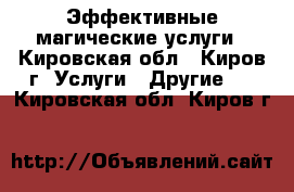 Эффективные магические услуги - Кировская обл., Киров г. Услуги » Другие   . Кировская обл.,Киров г.